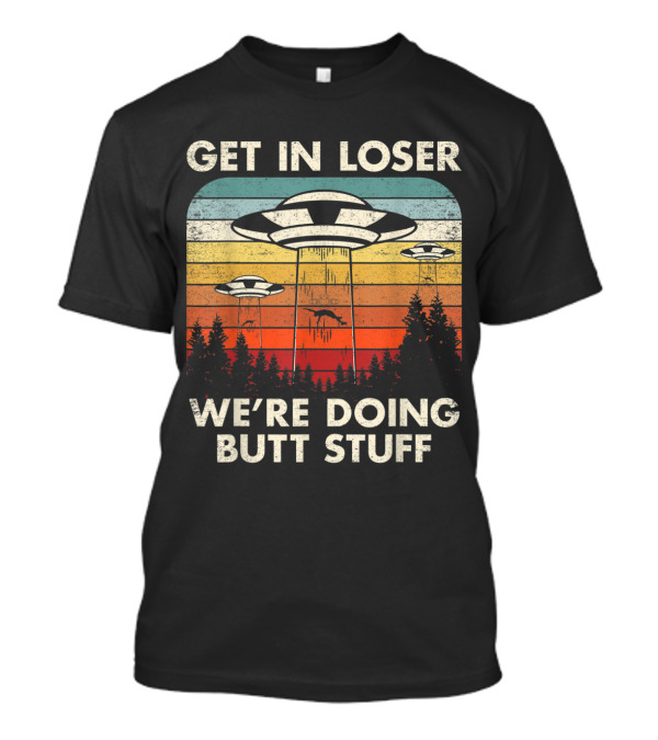 Get In Loser We're Doing Butt Stuff UFO Alien Abduction Flying Saucer Vintage Retro T-Shirt