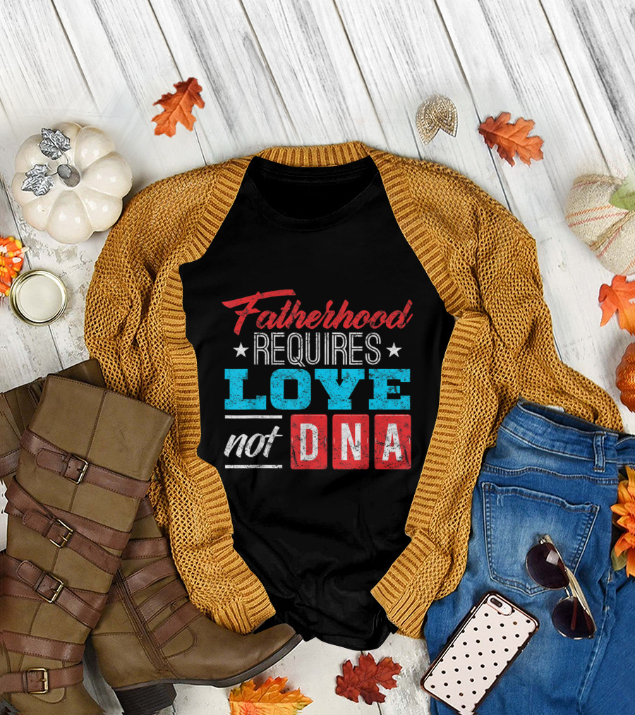 Fatherhood Requires Love Not DNA Stepfather's Day Father's Day T-Shirt