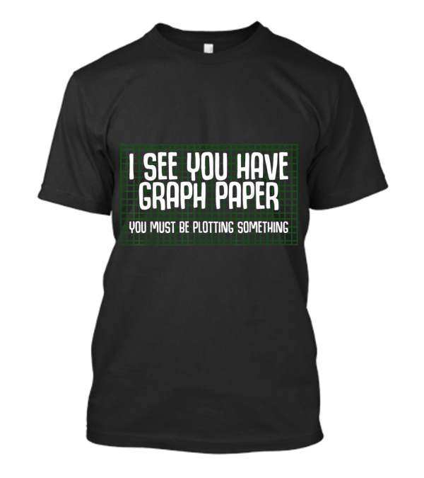 I See You Have Graph Paper You Must Be Plotting Something T-Shirt