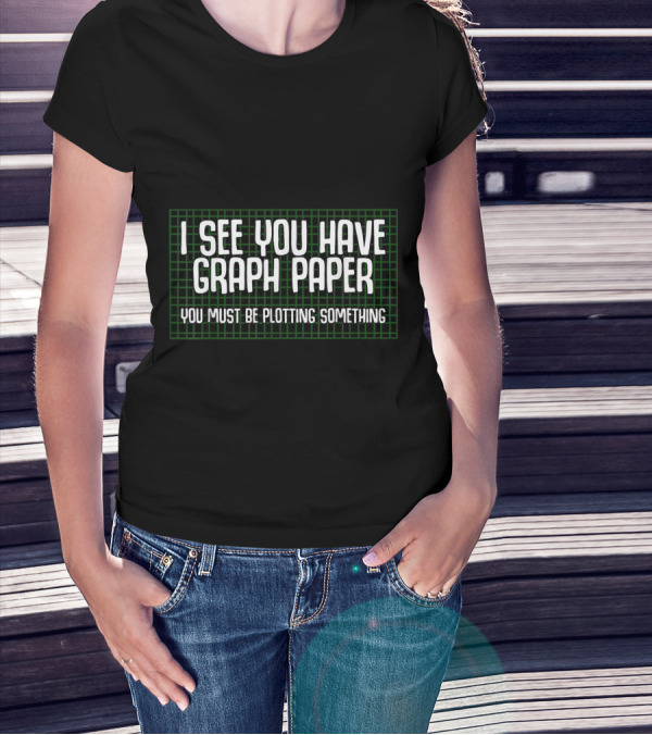 I See You Have Graph Paper You Must Be Plotting Something T-Shirt