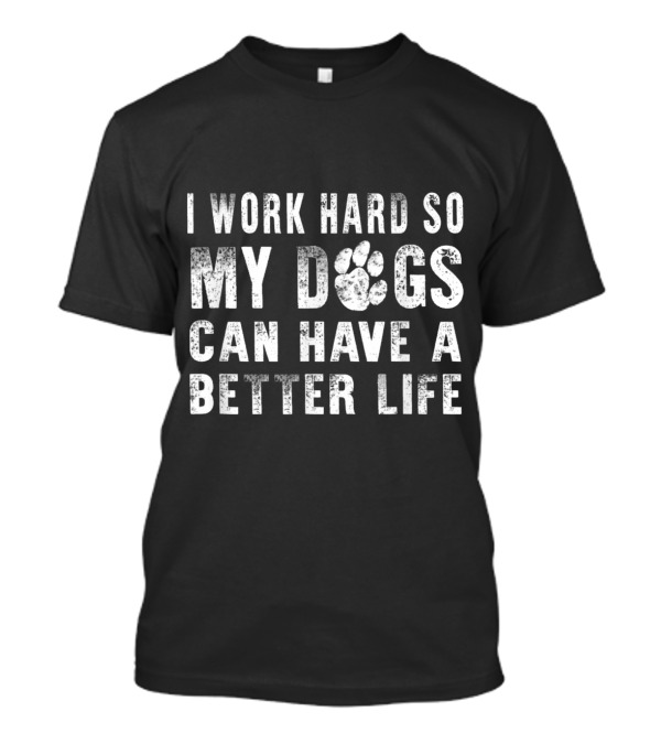 I Work Hard So My Dogs Can Have A Better Life Paw Prints T-Shirt