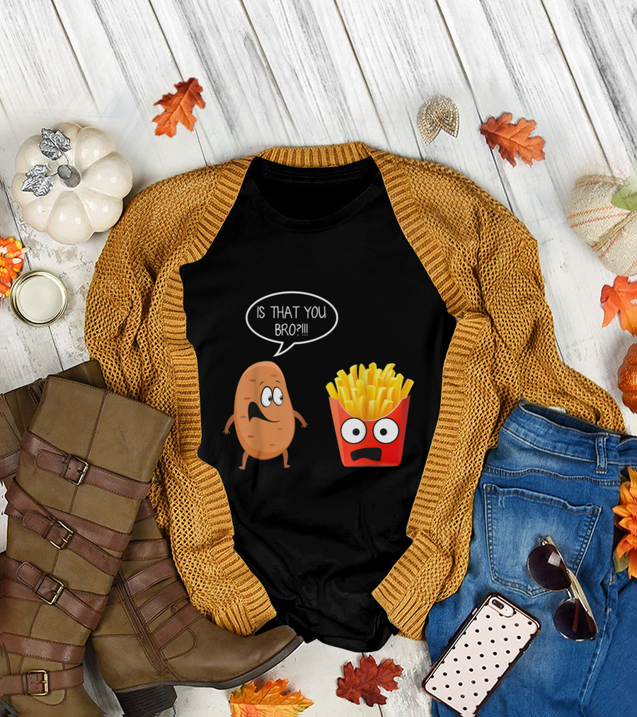 Is That You Bro Potato Talking to Funny French Fries T-Shirt