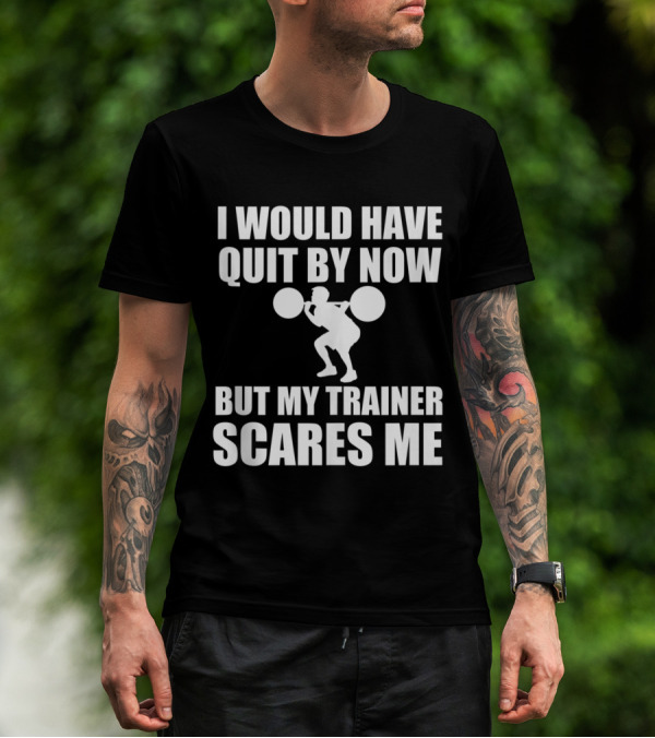 I Would Have Quit By Now But My Trainer Scares Me Funny Exercise Training Workout T-Shirt