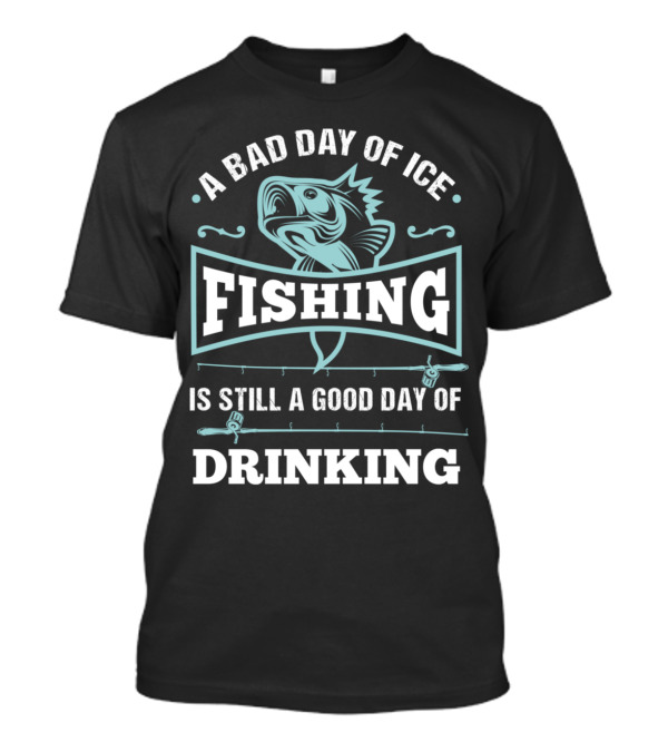A Bad Day Of Ice Fishing Is Still A Good Day Of Drinking Bass T-Shirt