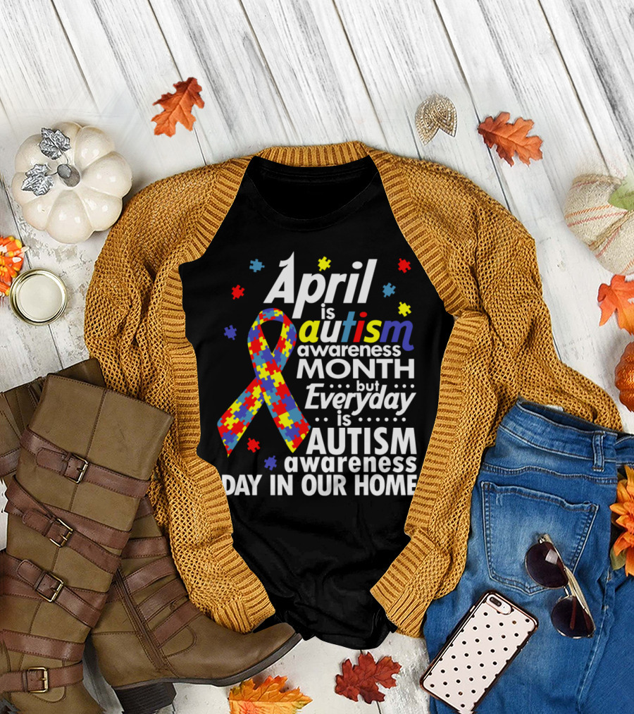 April Is Autism Awareness Month But Everyday Is Autism Awareness Day In Our Home T-Shirt