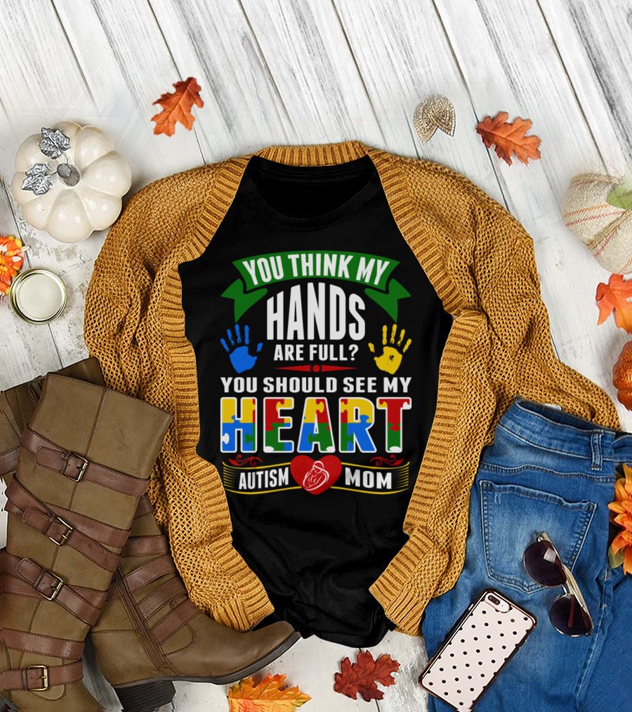 You Think My Hands Are Full You Should See My Heart Autism Mom T-Shirt