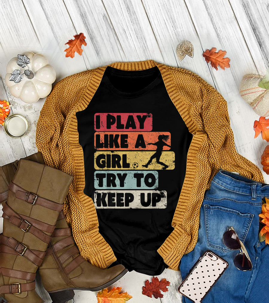 I Play Like A Girl Try To Keep Up Soccer T-Shirt