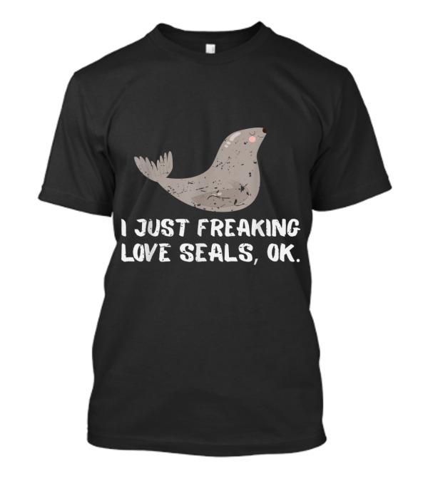 I Just Freaking Love Seals OK Animal Lover T-Shirt
