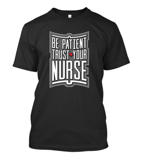 Be Patient Plus Trust Your Nurse T-Shirt