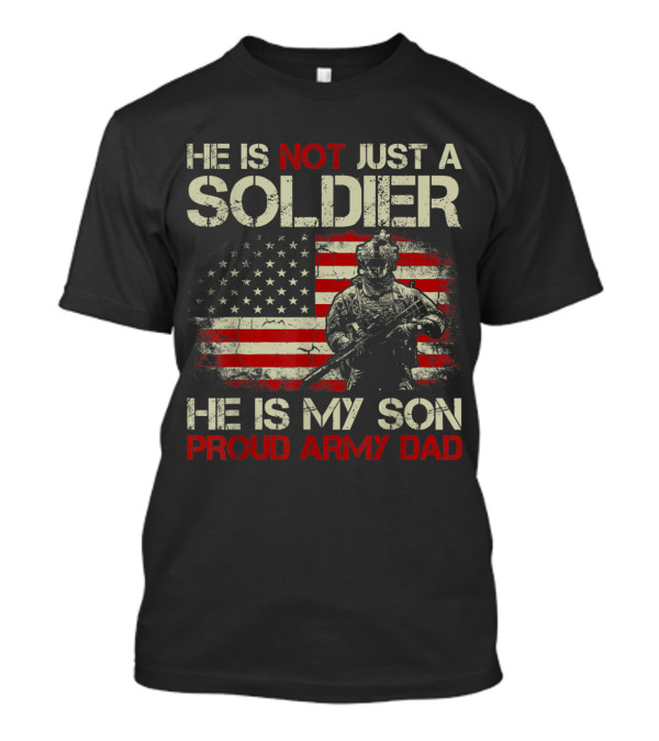 He Is Not Just A Soldier He Is My Son Proud Army Dad American Flag T-Shirt