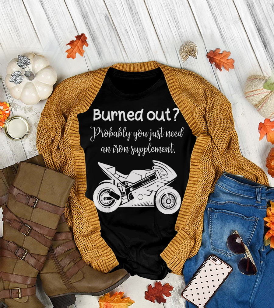 Burned Out Probably You Just Need an Iron Supplement Motorcycle T-Shirt