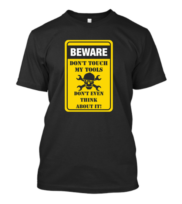 Beware Don't Touch My Tools Don't Even Think About It T-Shirt