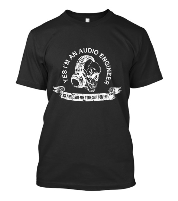YES I'M AN AUDIO ENGINEER SKULL WITH HEADPHONES NO I WILL NOT MIX YOUR SHIT FOR FREE T-Shirt