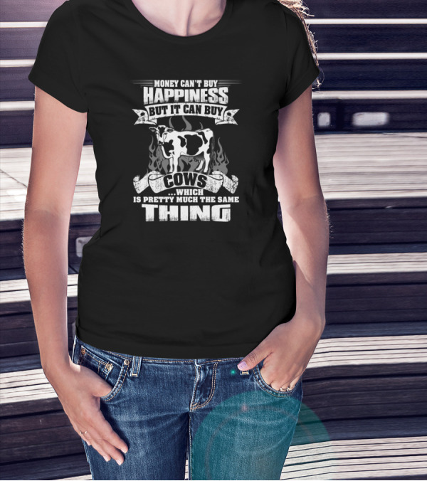 Money Can't Buy Happiness But It Can Buy Cows Which Is Pretty Much The Same Thing T-Shirt