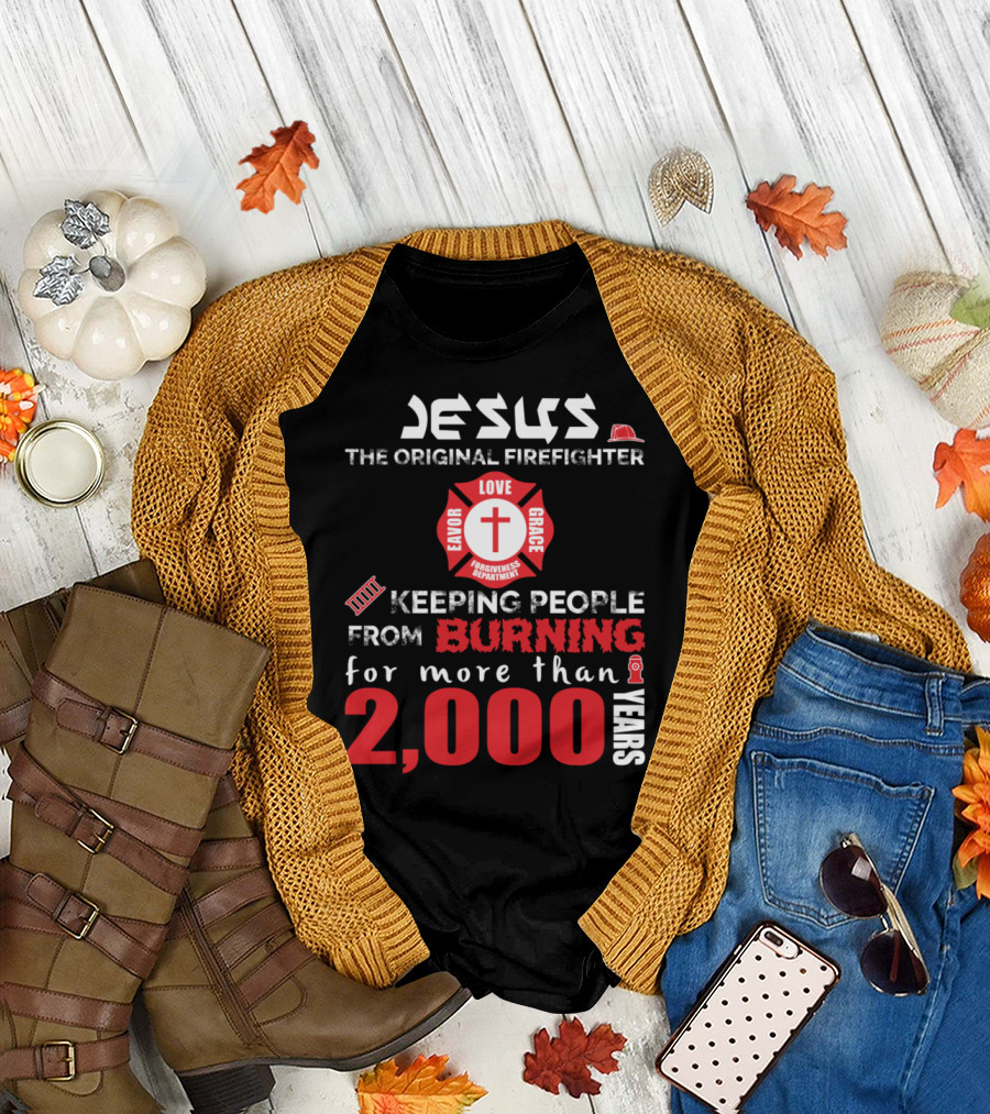 Jesus The Original Firefighter Keeping People from Burning for More Than 2000 Years Favor Love Grace Forgiveness Department T-Shirt