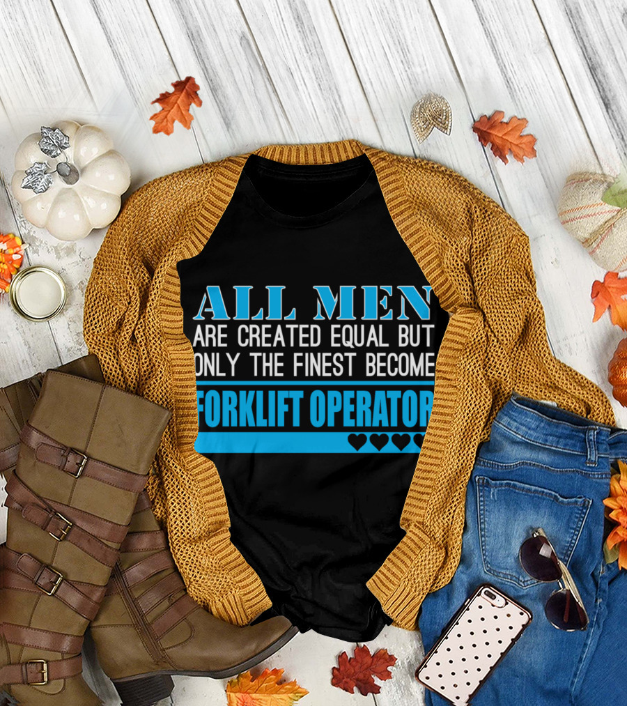 All Men Are Created Equal But Only The Finest Become Forklift Operator Hearts T-Shirt