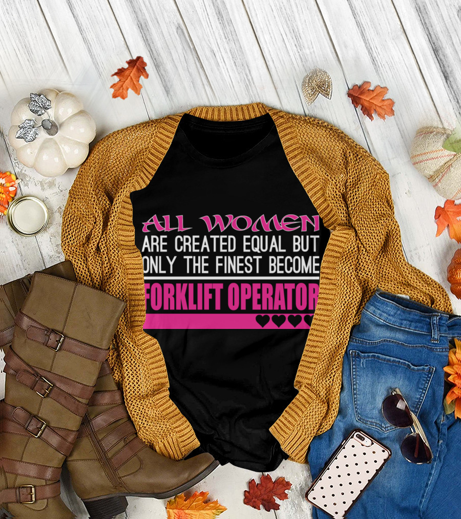 All Women Are Created Equal But Only the Finest Become Forklift Operator T-Shirt