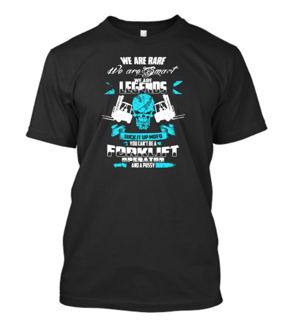 We Are Rare Smart Legends Forklift Operator Suck It Up Mofo You Can't Be A Forklift Operator And A Pussy T-Shirt