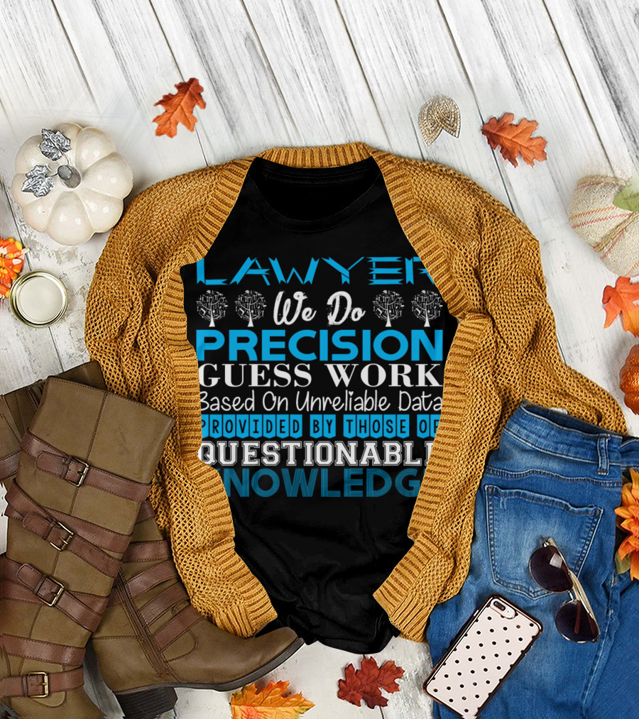 LAWYER WE DO PRECISION GUESS WORK BASED ON UNRELIABLE DATA PROVIDED BY THOSE OF QUESTIONABLE KNOWLEDGE T-Shirt