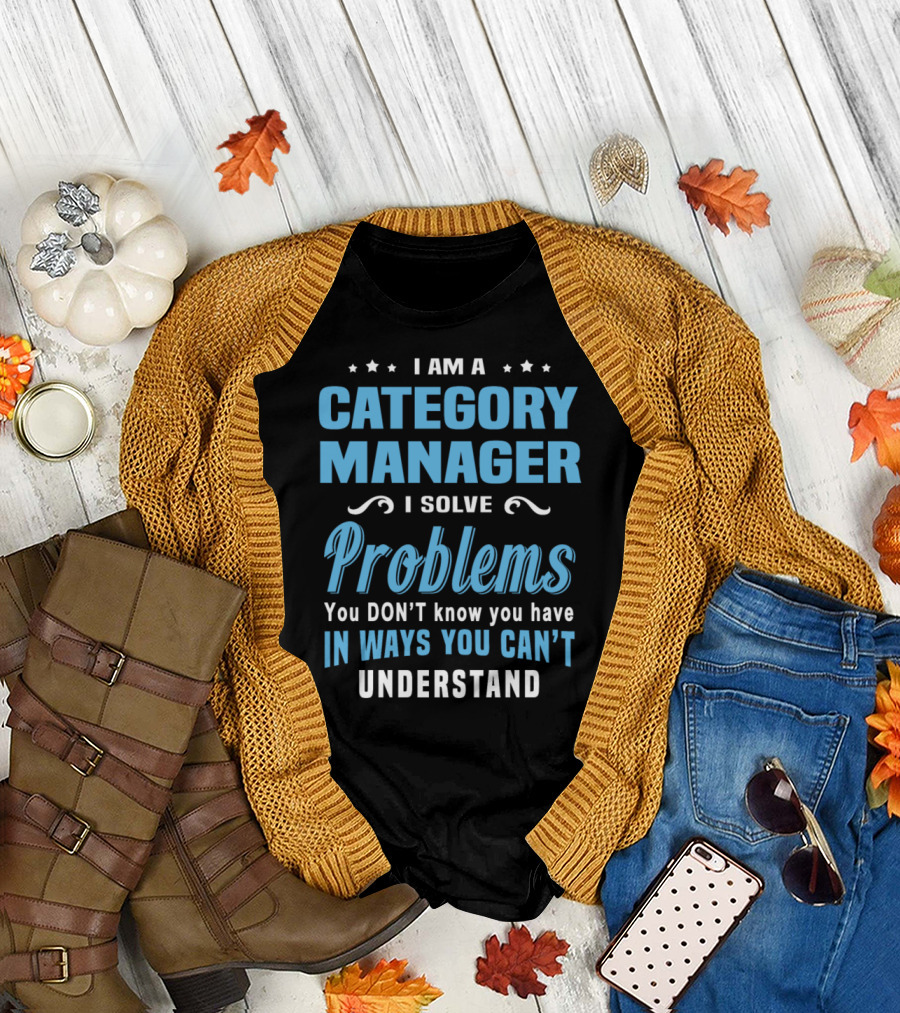 I Am a Category Manager I Solve Problems You Don’t Know You Have In Ways You Can’t Understand T-Shirt