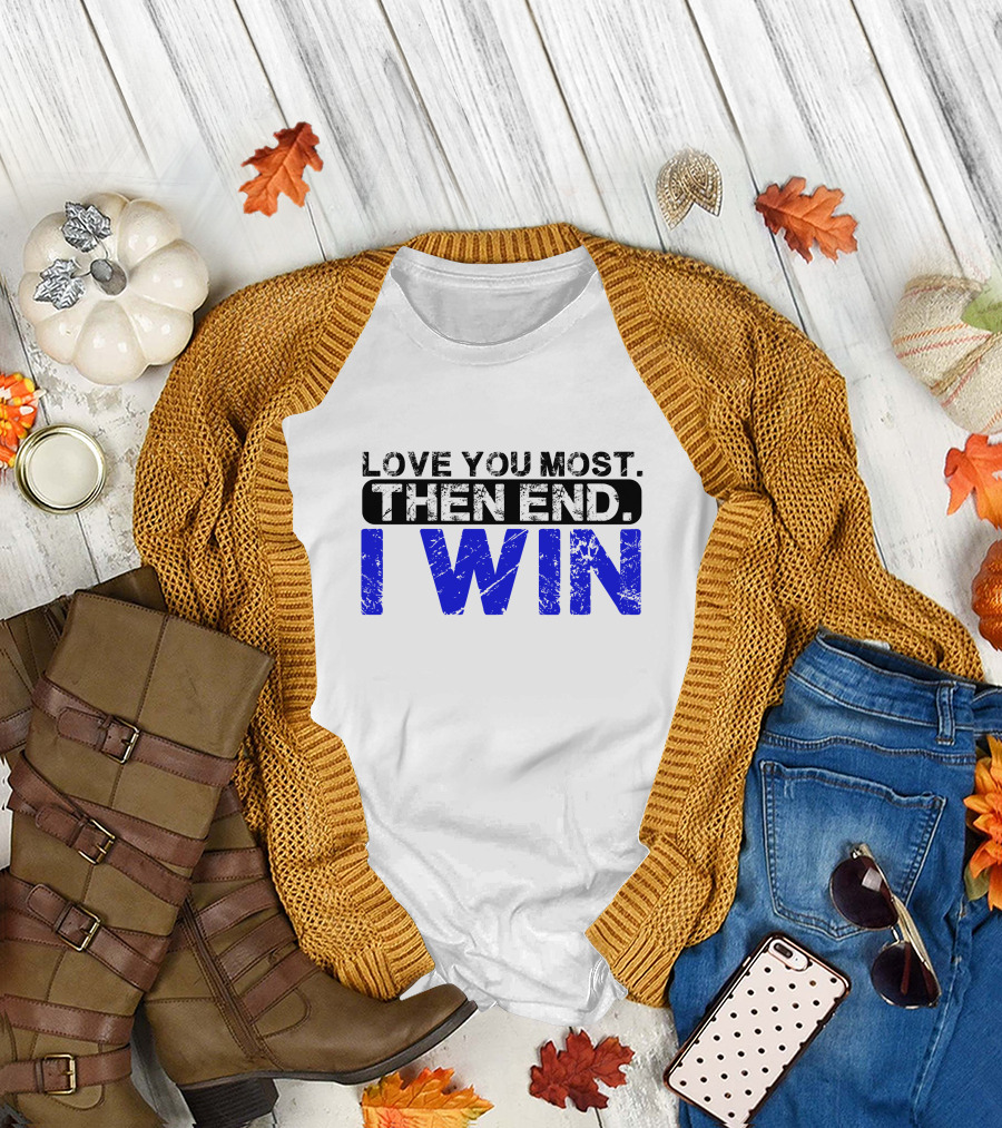 LOVE YOU MOST THEN END I WIN T-Shirt