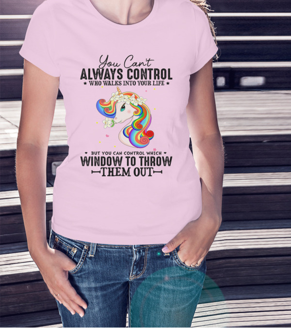 You Can't Always Control Who Walks Into Your Life Unicorn Control Which Window To Throw Them Out T-Shirt