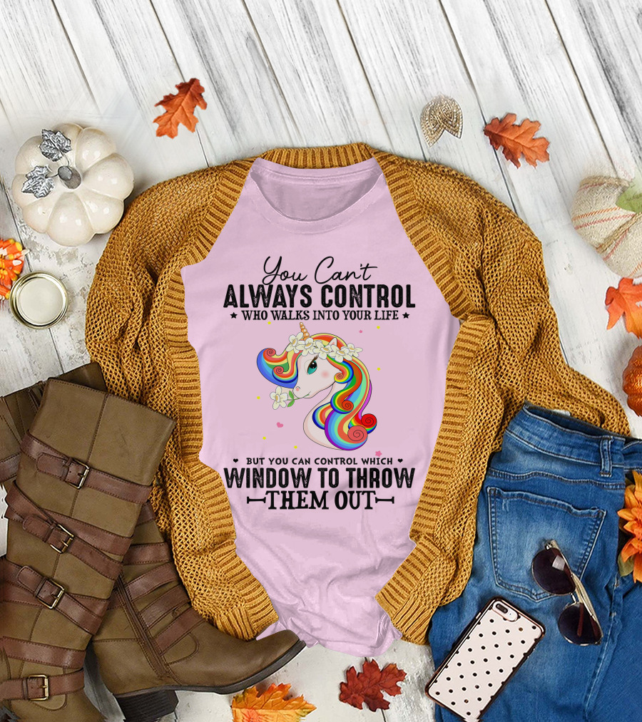 You Can't Always Control Who Walks Into Your Life Unicorn Control Which Window to Throw Them Out T-Shirt