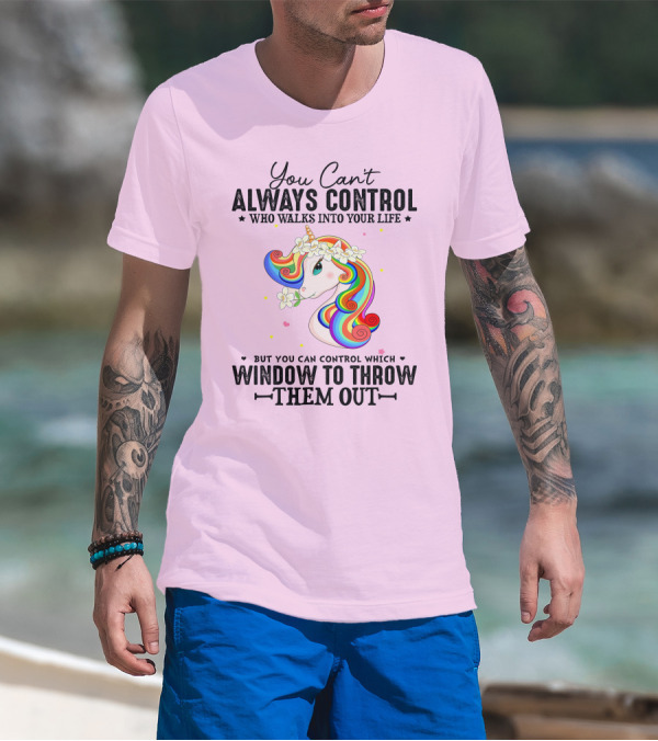 You Can't Always Control Who Walks Into Your Life Unicorn Control Which Window To Throw Them Out T-Shirt