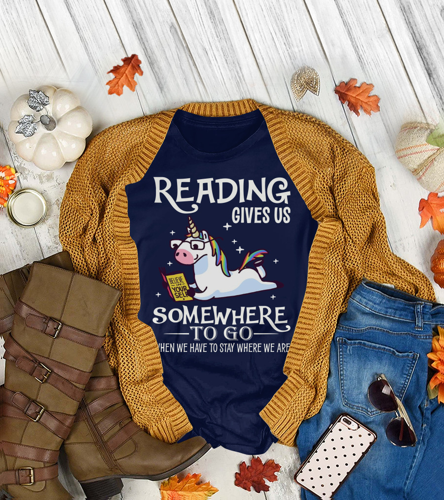 Reading Gives Us Somewhere to Go When We Have to Stay Where We Are Unicorn Believe in Yourself T-Shirt