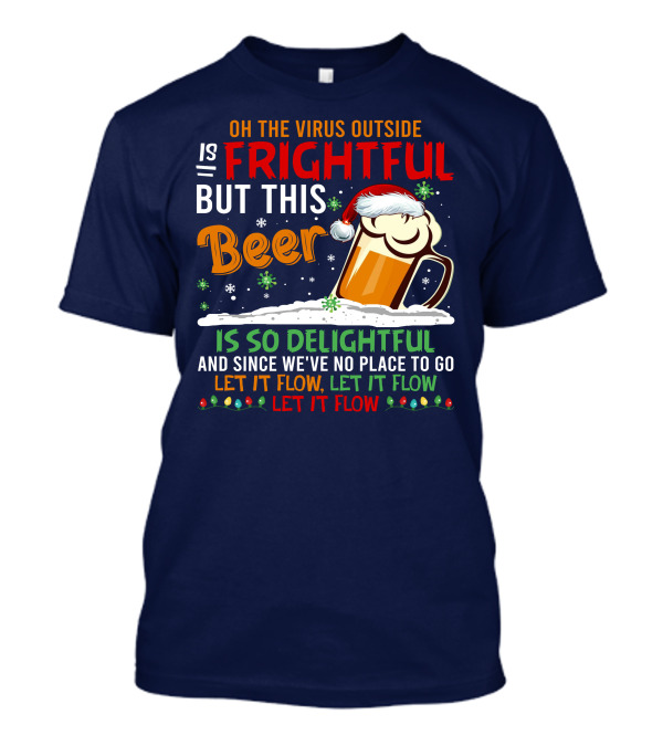 Oh The Virus Outside Is Frightful But This Beer Is So Delightful And Since We've No Place To Go Let It Flow Let It Flow Let It Flow T-Shirt