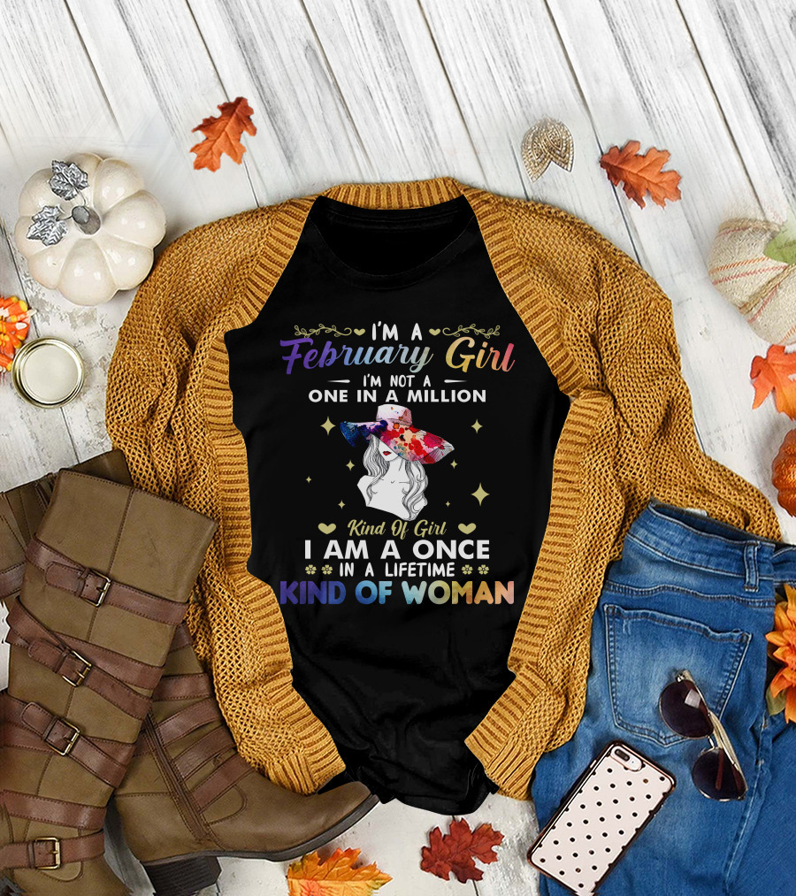 I'm a February Girl I'm Not a One in a Million Kind of Girl I Am a Once in a Lifetime Kind of Woman T-Shirt