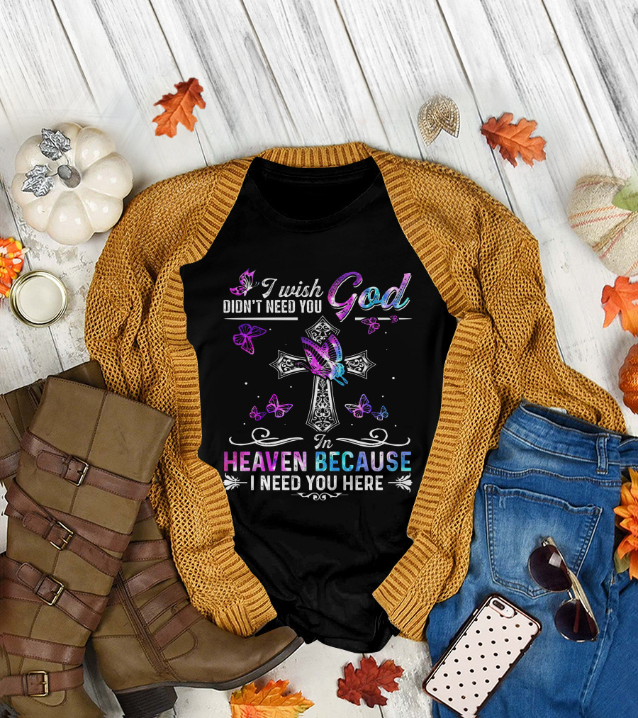 I Wish God Didn't Need You in Heaven Because I Need You Here Butterflies and Cross T-Shirt