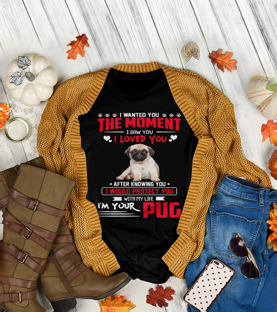 I Wanted You The Moment I Saw You I Loved You After Knowing You I Would Protect You With My Life I'm Your Pug T-Shirt