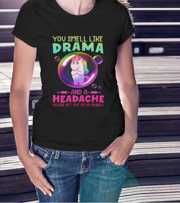 You Smell Like Drama And A Headache Unicorn Bubble Please Get Out Of My Bubble T-Shirt