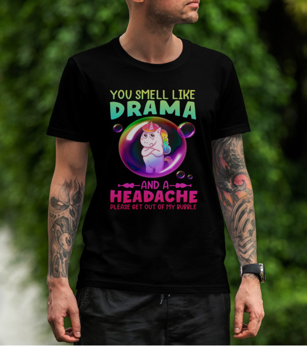 You Smell Like Drama And A Headache Unicorn Bubble Please Get Out Of My Bubble T-Shirt