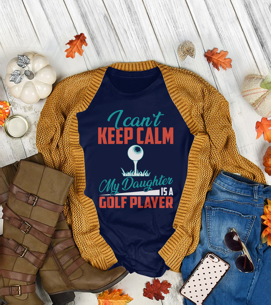 I Can't Keep Calm My Daughter Is a Golf Player T-Shirt