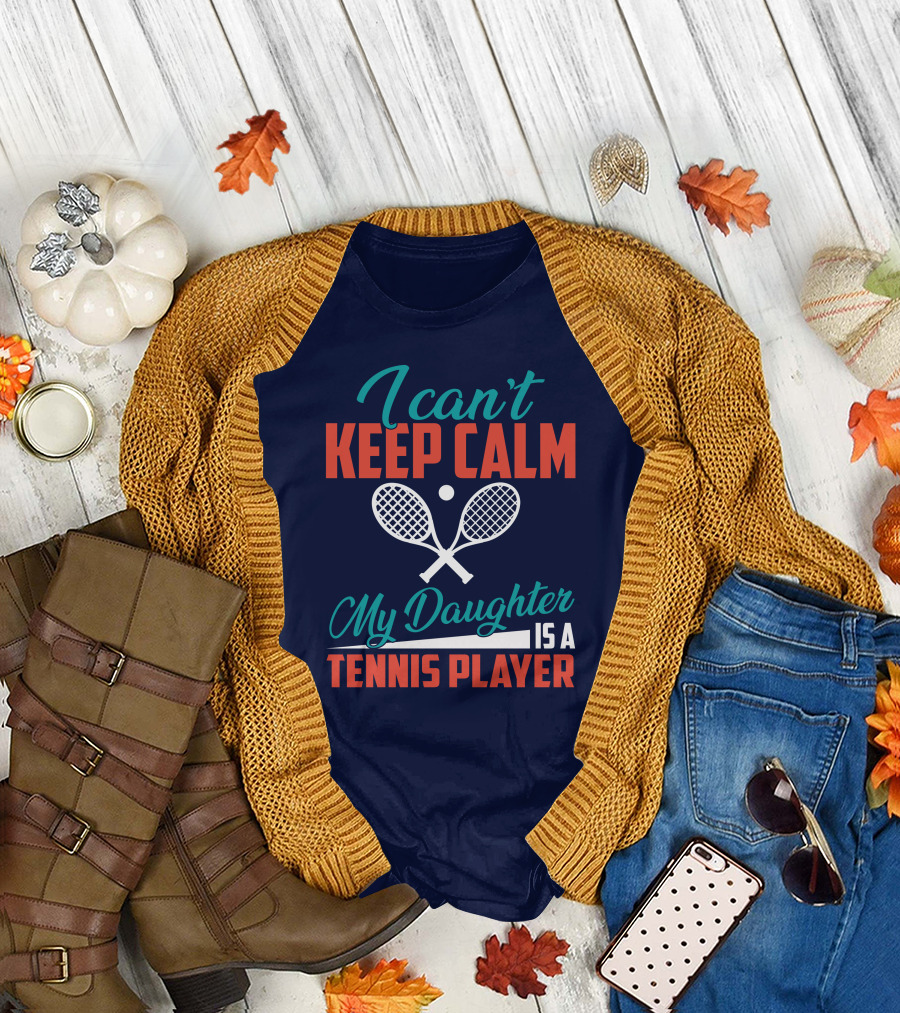 I Can't Keep Calm My Daughter Is a Tennis Player T-Shirt