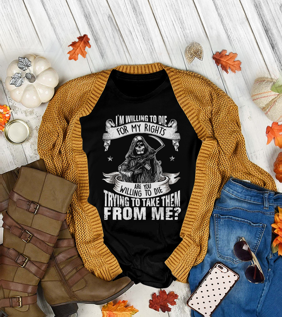 I'm Willing to Die for My Rights Are You Willing to Die Trying to Take Them from Me Grim Reaper T-Shirt