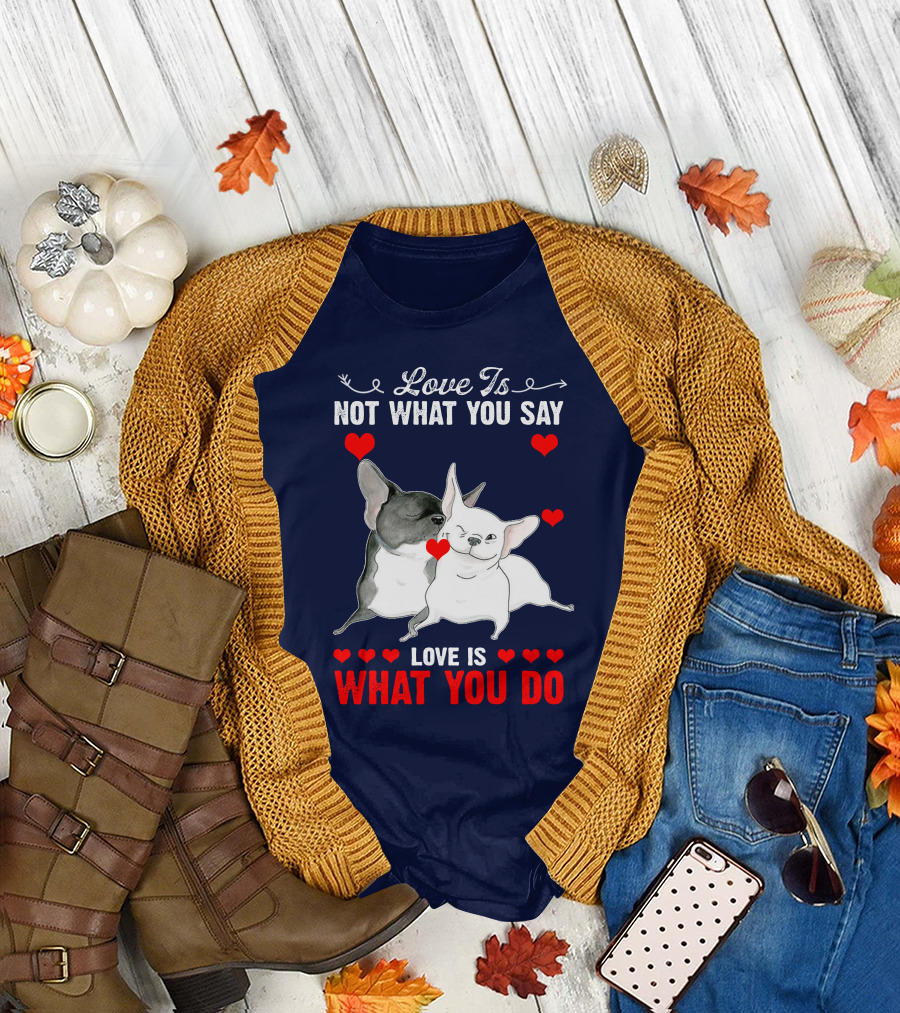 Love Is Not What You Say Love Is What You Do Bulldog T-Shirt