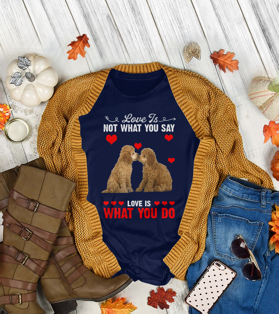 Love Is Not What You Say Poodles Love Is What You Do T-Shirt