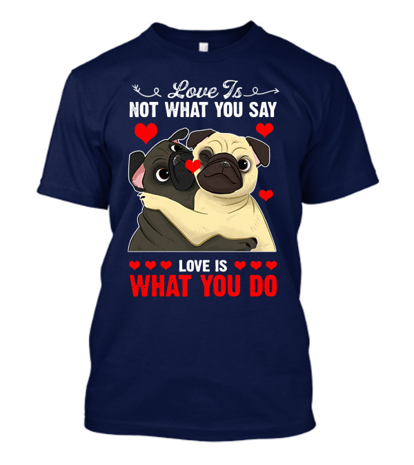 Love Is Not What You Say Love Is What You Do Pug Hug Hearts T-Shirt