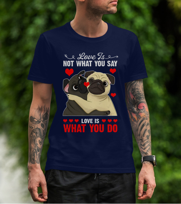 Love Is Not What You Say Love Is What You Do Pug Hug Hearts T-Shirt