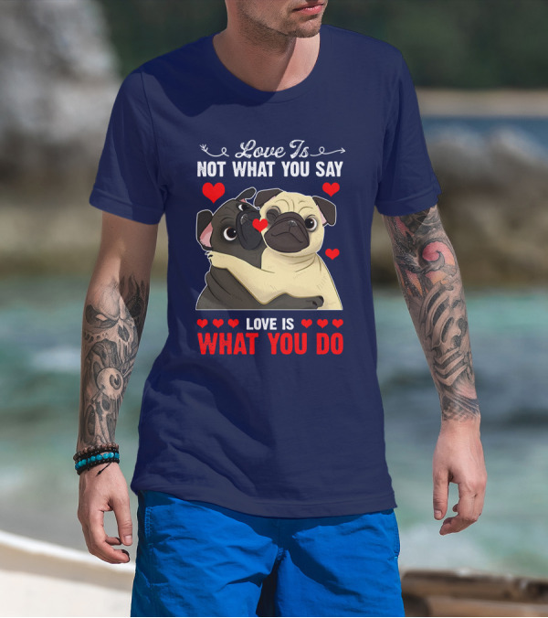 Love Is Not What You Say Love Is What You Do Pug Hug Hearts T-Shirt