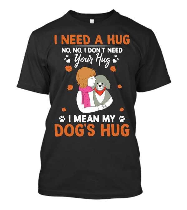 I Need A Hug No No I Don't Need Your Hug I Mean My Dog's Hug T-Shirt