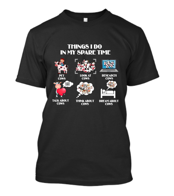 Things I Do In My Spare Time Pet Cows Look At Cows Research Cows Talk About Cows Think About Cows Dream About Cows T-Shirt