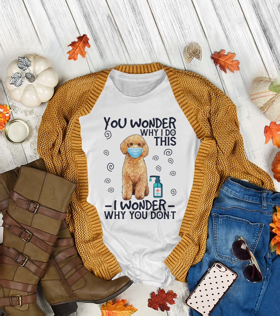 Poodle You Wonder Why I Do This I Wonder Why You Don't Hand Sanitizer Mask T-Shirt