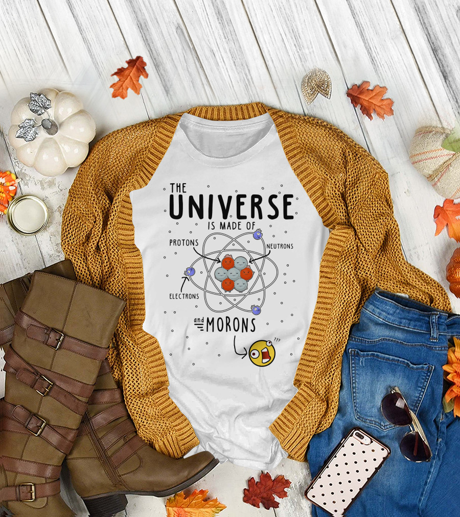 The Universe is Made of Protons Neutrons Electrons and Morons Atom T-Shirt