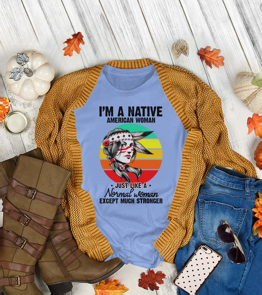 I'm a Native American Woman Just Like a Normal Woman Except Much Stronger T-Shirt