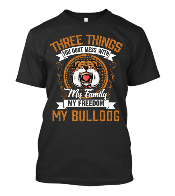 Three Things You Dont Mess With My Family My Freedom My Bulldog T-Shirt