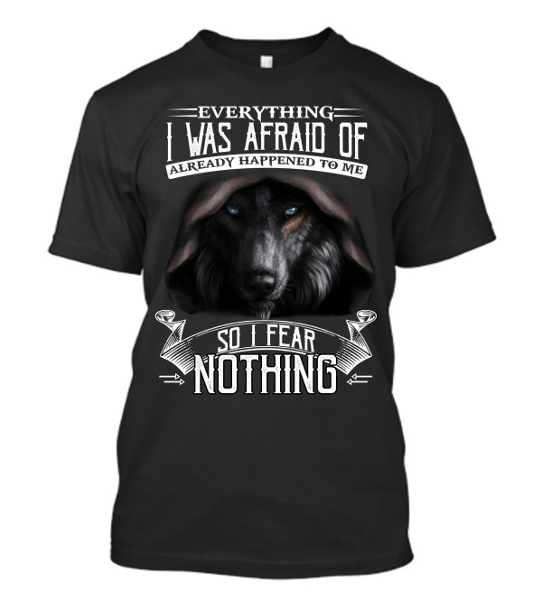 Everything I Was Afraid Of Already Happened To Me Wolf So I Fear Nothing T-Shirt